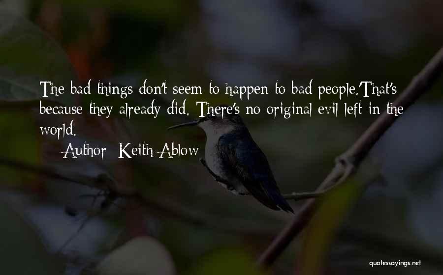 Keith Ablow Quotes: The Bad Things Don't Seem To Happen To Bad People.'that's Because They Already Did. There's No Original Evil Left In