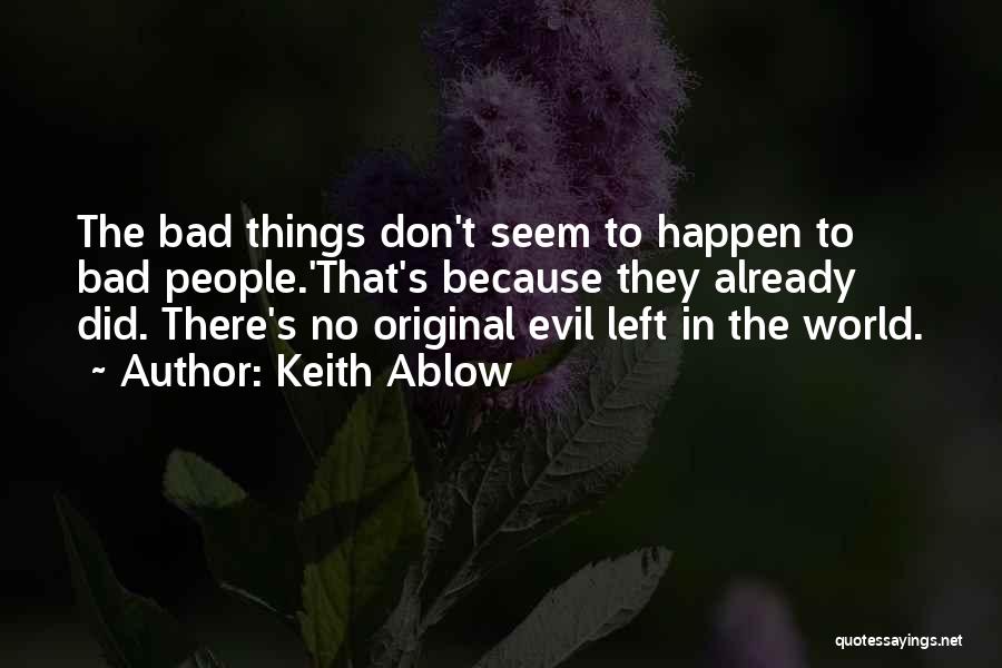Keith Ablow Quotes: The Bad Things Don't Seem To Happen To Bad People.'that's Because They Already Did. There's No Original Evil Left In