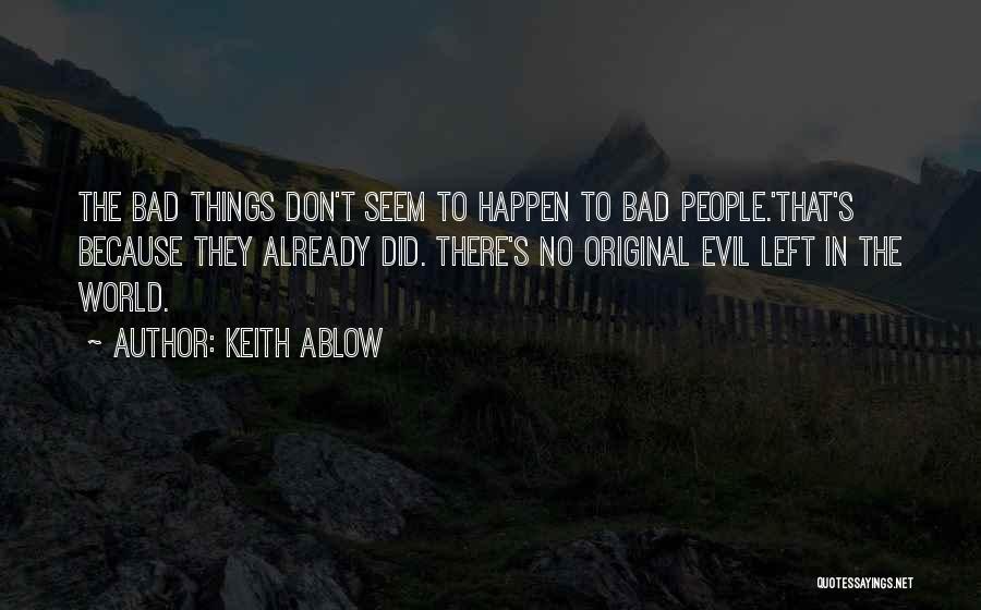 Keith Ablow Quotes: The Bad Things Don't Seem To Happen To Bad People.'that's Because They Already Did. There's No Original Evil Left In
