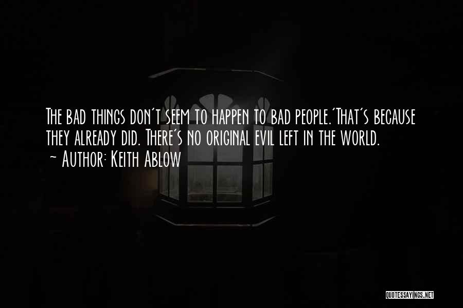 Keith Ablow Quotes: The Bad Things Don't Seem To Happen To Bad People.'that's Because They Already Did. There's No Original Evil Left In