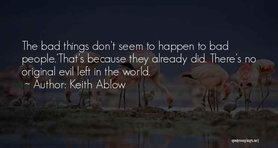 Keith Ablow Quotes: The Bad Things Don't Seem To Happen To Bad People.'that's Because They Already Did. There's No Original Evil Left In