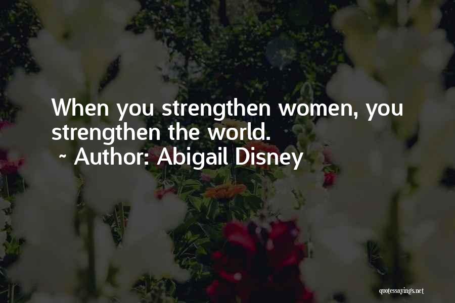 Abigail Disney Quotes: When You Strengthen Women, You Strengthen The World.