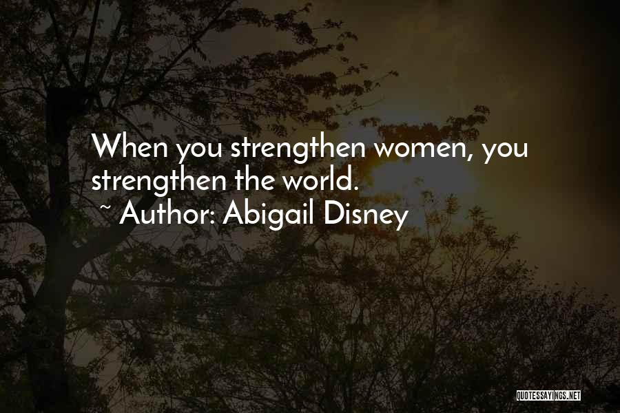 Abigail Disney Quotes: When You Strengthen Women, You Strengthen The World.