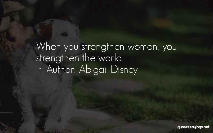 Abigail Disney Quotes: When You Strengthen Women, You Strengthen The World.