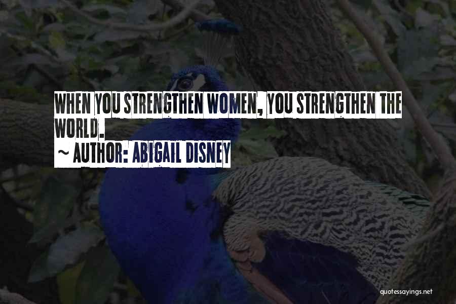 Abigail Disney Quotes: When You Strengthen Women, You Strengthen The World.