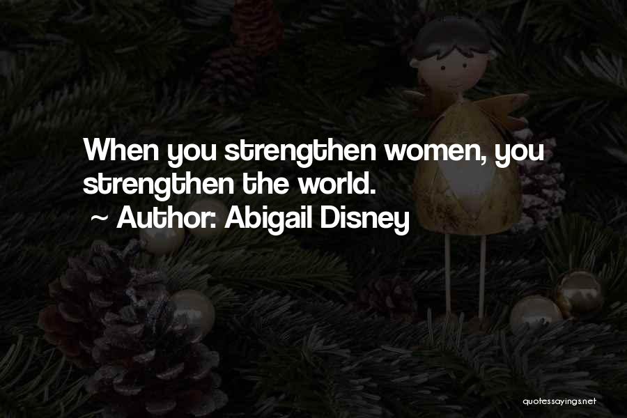 Abigail Disney Quotes: When You Strengthen Women, You Strengthen The World.