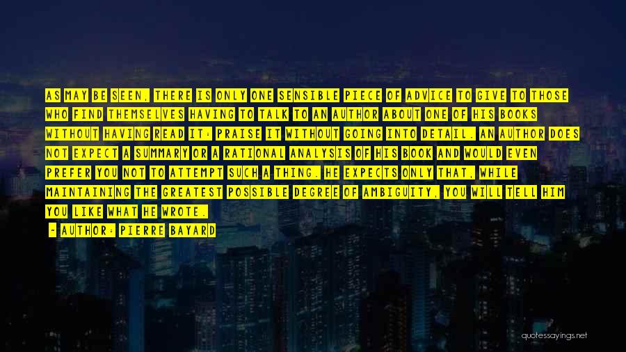 Pierre Bayard Quotes: As May Be Seen, There Is Only One Sensible Piece Of Advice To Give To Those Who Find Themselves Having