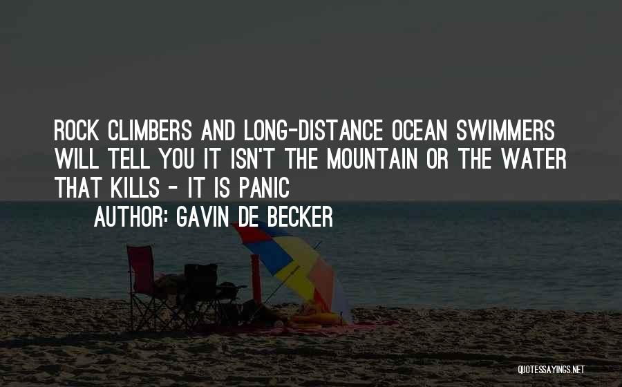 Gavin De Becker Quotes: Rock Climbers And Long-distance Ocean Swimmers Will Tell You It Isn't The Mountain Or The Water That Kills - It
