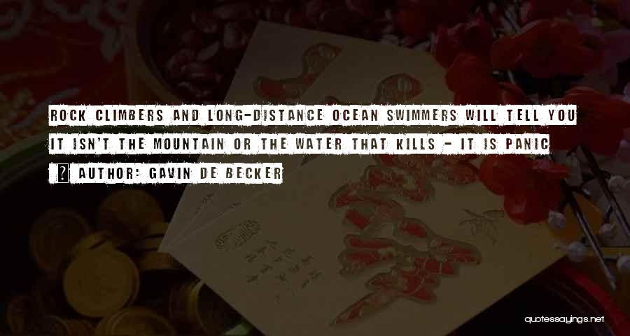 Gavin De Becker Quotes: Rock Climbers And Long-distance Ocean Swimmers Will Tell You It Isn't The Mountain Or The Water That Kills - It