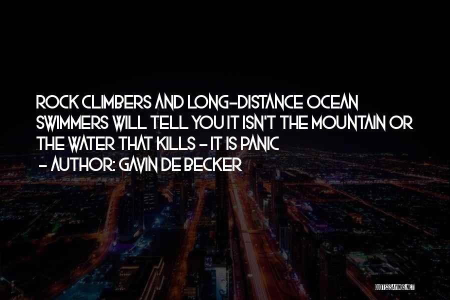 Gavin De Becker Quotes: Rock Climbers And Long-distance Ocean Swimmers Will Tell You It Isn't The Mountain Or The Water That Kills - It