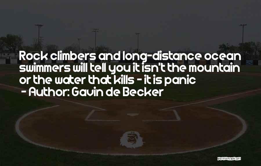 Gavin De Becker Quotes: Rock Climbers And Long-distance Ocean Swimmers Will Tell You It Isn't The Mountain Or The Water That Kills - It