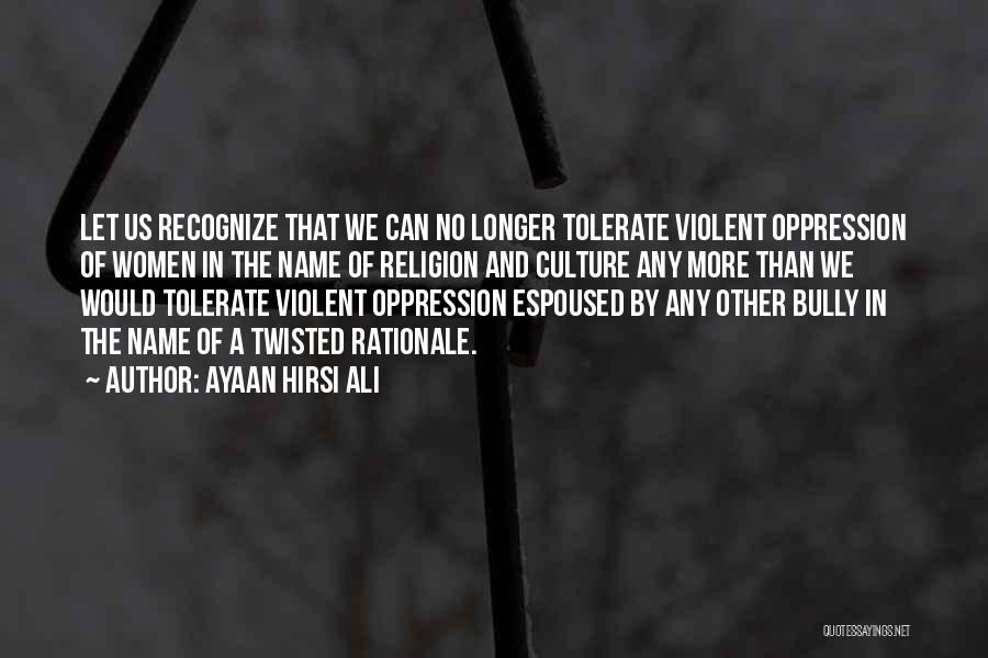 Ayaan Hirsi Ali Quotes: Let Us Recognize That We Can No Longer Tolerate Violent Oppression Of Women In The Name Of Religion And Culture