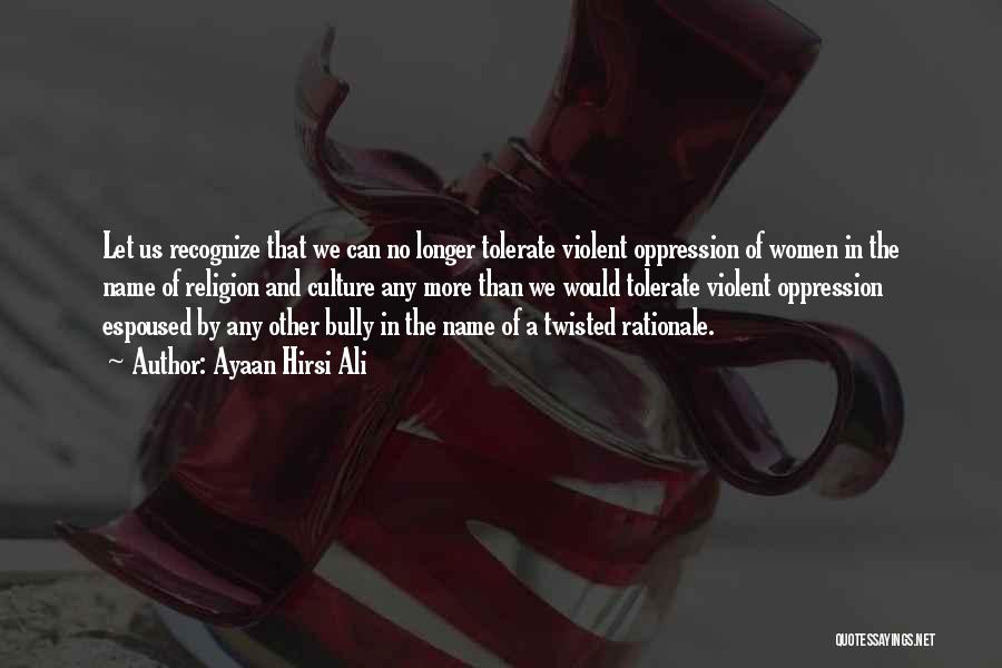 Ayaan Hirsi Ali Quotes: Let Us Recognize That We Can No Longer Tolerate Violent Oppression Of Women In The Name Of Religion And Culture