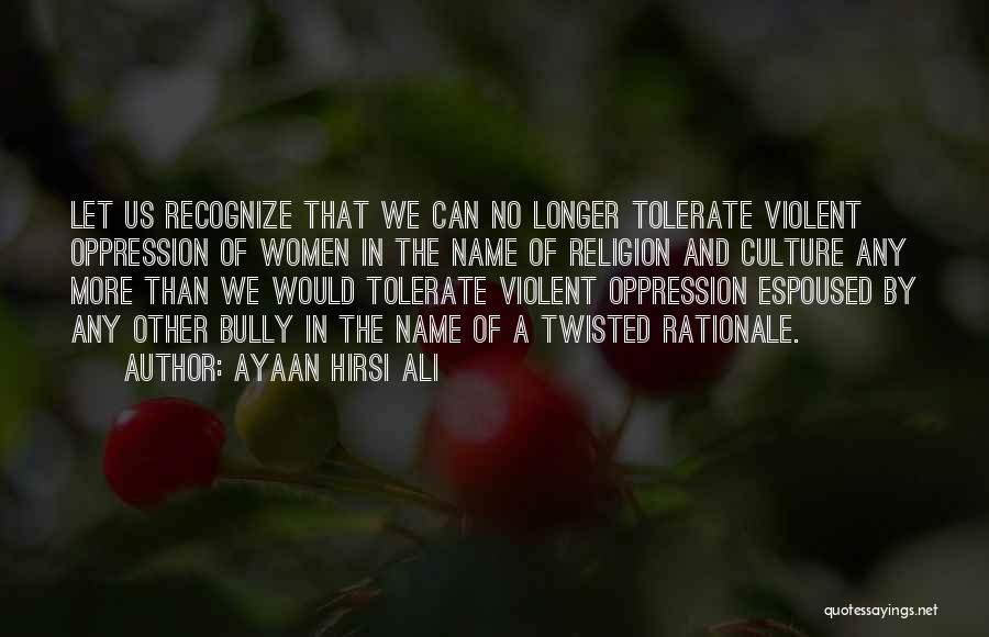 Ayaan Hirsi Ali Quotes: Let Us Recognize That We Can No Longer Tolerate Violent Oppression Of Women In The Name Of Religion And Culture