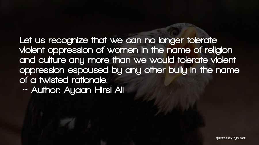 Ayaan Hirsi Ali Quotes: Let Us Recognize That We Can No Longer Tolerate Violent Oppression Of Women In The Name Of Religion And Culture