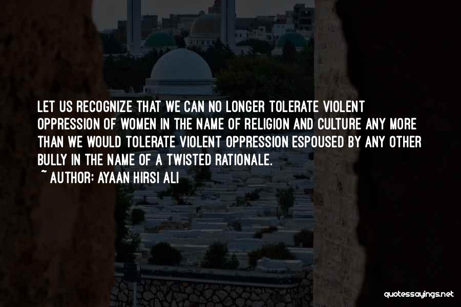 Ayaan Hirsi Ali Quotes: Let Us Recognize That We Can No Longer Tolerate Violent Oppression Of Women In The Name Of Religion And Culture