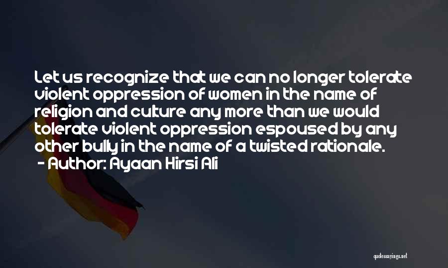 Ayaan Hirsi Ali Quotes: Let Us Recognize That We Can No Longer Tolerate Violent Oppression Of Women In The Name Of Religion And Culture
