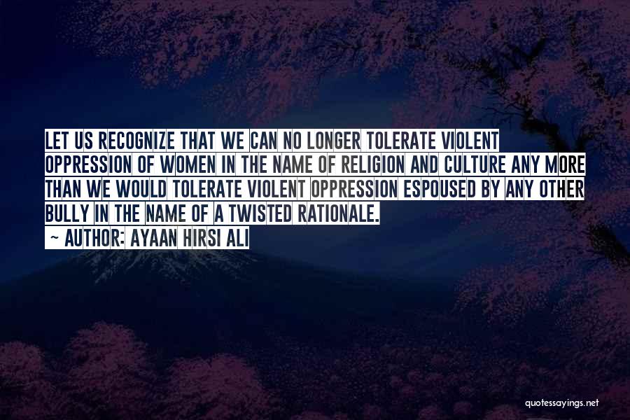 Ayaan Hirsi Ali Quotes: Let Us Recognize That We Can No Longer Tolerate Violent Oppression Of Women In The Name Of Religion And Culture