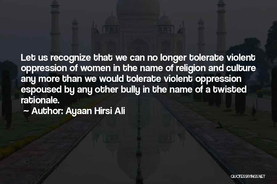 Ayaan Hirsi Ali Quotes: Let Us Recognize That We Can No Longer Tolerate Violent Oppression Of Women In The Name Of Religion And Culture