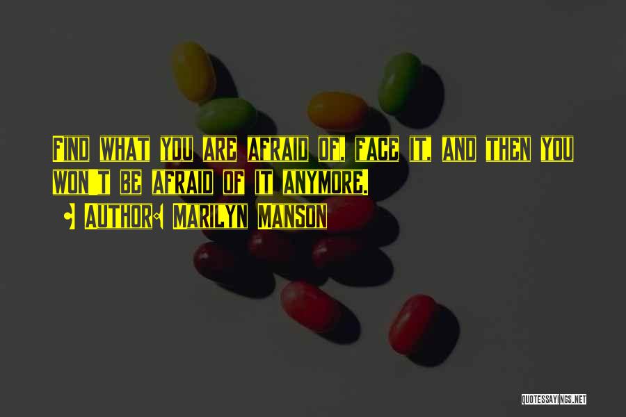 Marilyn Manson Quotes: Find What You Are Afraid Of, Face It, And Then You Won't Be Afraid Of It Anymore.