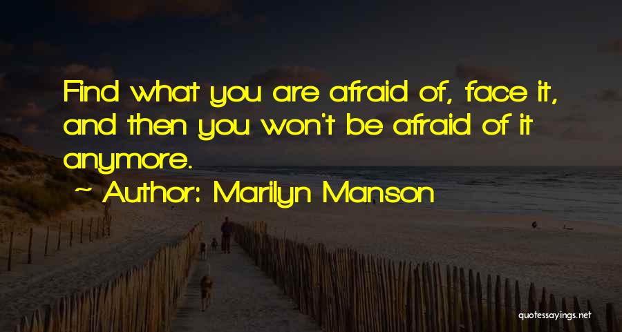 Marilyn Manson Quotes: Find What You Are Afraid Of, Face It, And Then You Won't Be Afraid Of It Anymore.