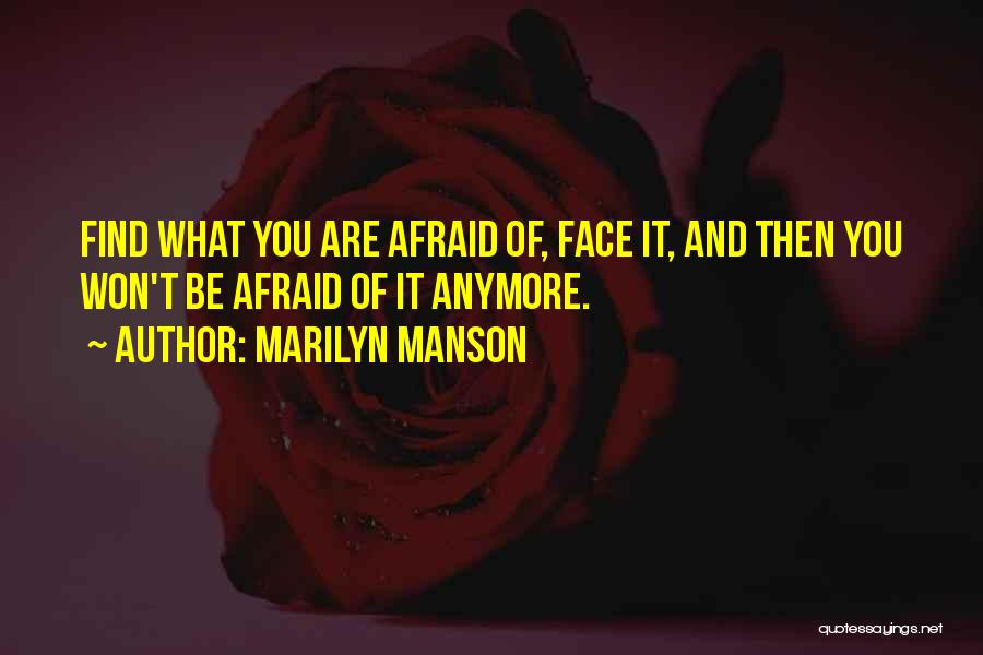 Marilyn Manson Quotes: Find What You Are Afraid Of, Face It, And Then You Won't Be Afraid Of It Anymore.