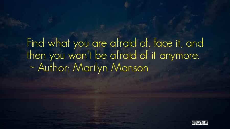 Marilyn Manson Quotes: Find What You Are Afraid Of, Face It, And Then You Won't Be Afraid Of It Anymore.