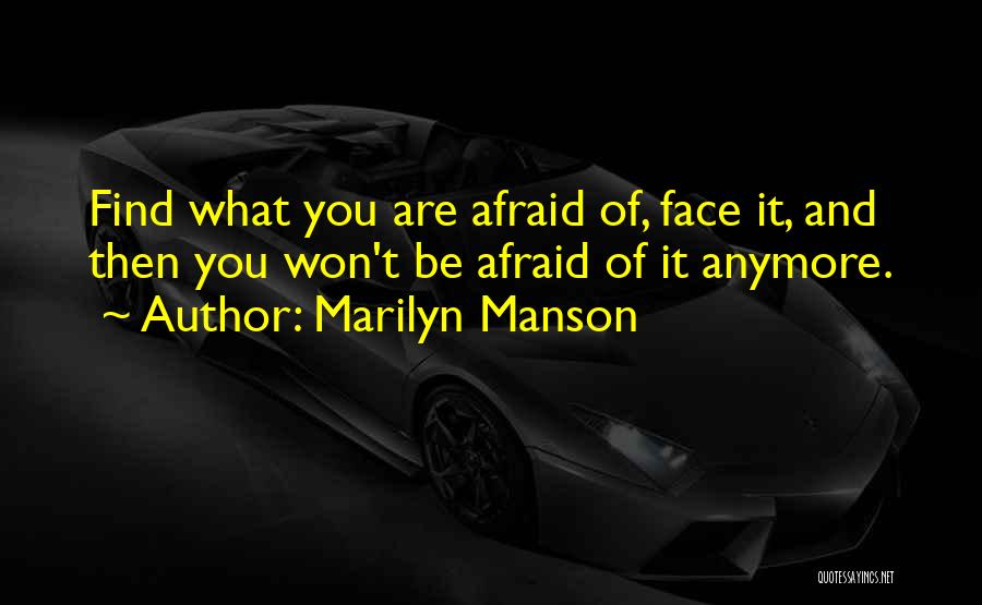 Marilyn Manson Quotes: Find What You Are Afraid Of, Face It, And Then You Won't Be Afraid Of It Anymore.