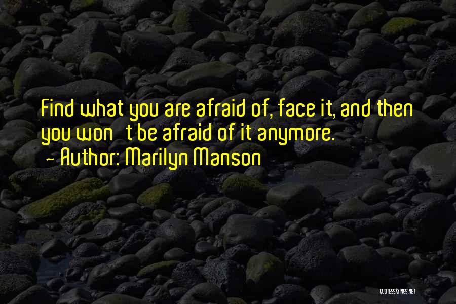 Marilyn Manson Quotes: Find What You Are Afraid Of, Face It, And Then You Won't Be Afraid Of It Anymore.