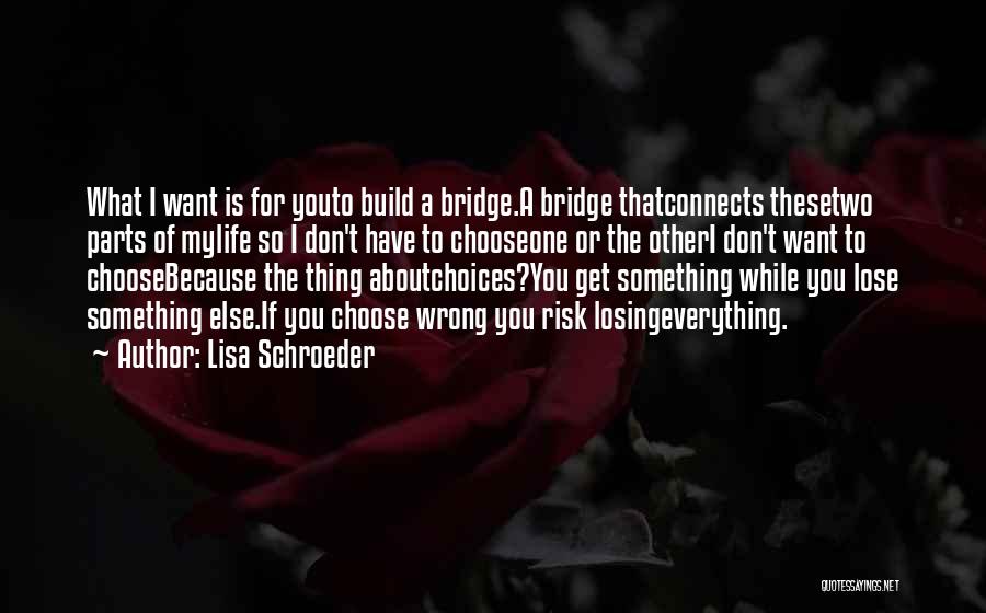 Lisa Schroeder Quotes: What I Want Is For Youto Build A Bridge.a Bridge Thatconnects Thesetwo Parts Of Mylife So I Don't Have To