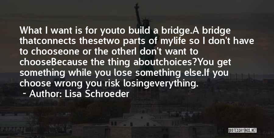 Lisa Schroeder Quotes: What I Want Is For Youto Build A Bridge.a Bridge Thatconnects Thesetwo Parts Of Mylife So I Don't Have To