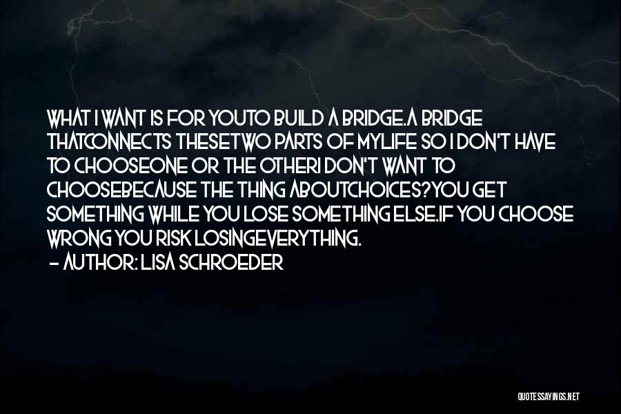 Lisa Schroeder Quotes: What I Want Is For Youto Build A Bridge.a Bridge Thatconnects Thesetwo Parts Of Mylife So I Don't Have To