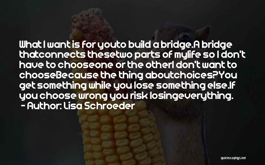 Lisa Schroeder Quotes: What I Want Is For Youto Build A Bridge.a Bridge Thatconnects Thesetwo Parts Of Mylife So I Don't Have To