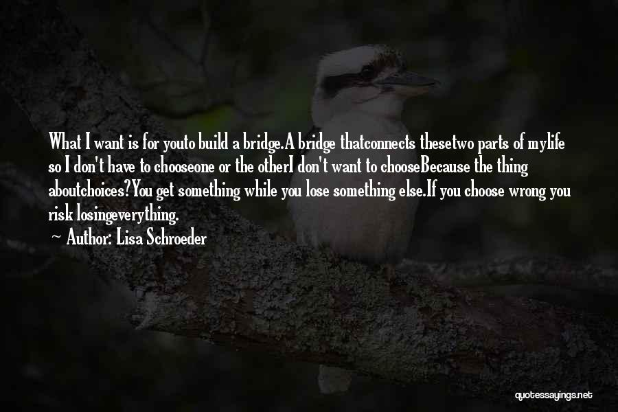 Lisa Schroeder Quotes: What I Want Is For Youto Build A Bridge.a Bridge Thatconnects Thesetwo Parts Of Mylife So I Don't Have To