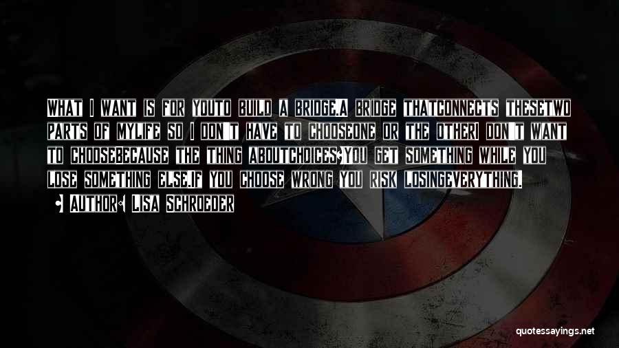 Lisa Schroeder Quotes: What I Want Is For Youto Build A Bridge.a Bridge Thatconnects Thesetwo Parts Of Mylife So I Don't Have To
