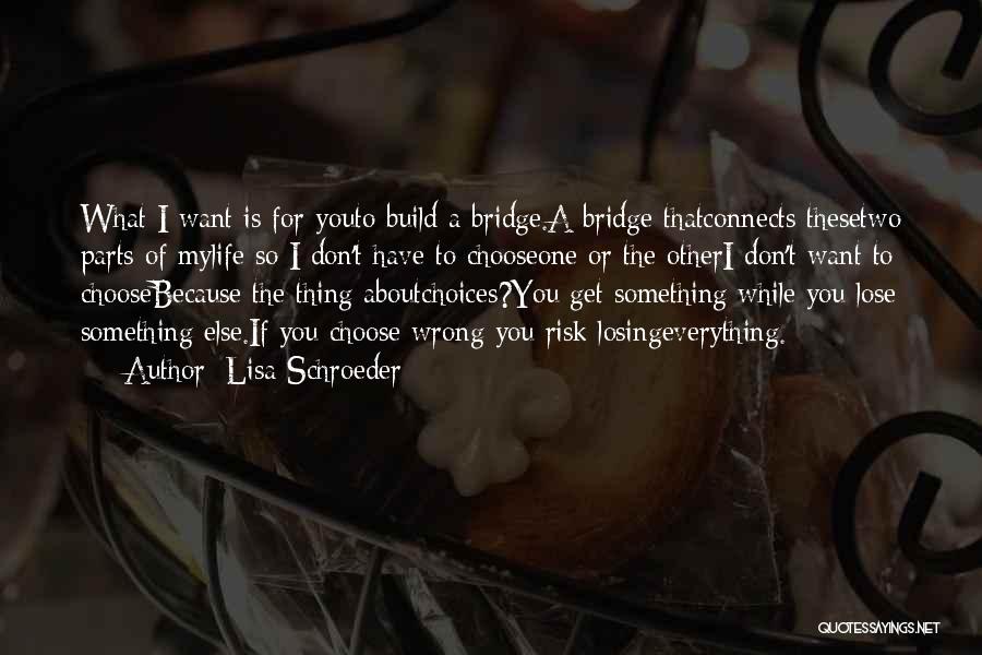 Lisa Schroeder Quotes: What I Want Is For Youto Build A Bridge.a Bridge Thatconnects Thesetwo Parts Of Mylife So I Don't Have To