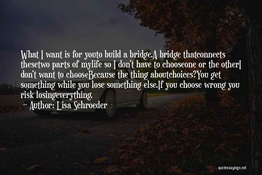 Lisa Schroeder Quotes: What I Want Is For Youto Build A Bridge.a Bridge Thatconnects Thesetwo Parts Of Mylife So I Don't Have To