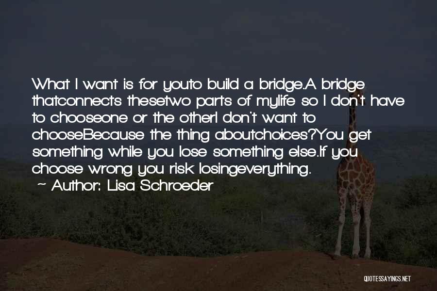 Lisa Schroeder Quotes: What I Want Is For Youto Build A Bridge.a Bridge Thatconnects Thesetwo Parts Of Mylife So I Don't Have To