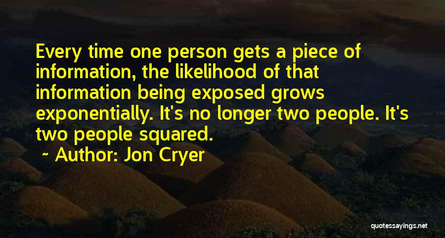 Jon Cryer Quotes: Every Time One Person Gets A Piece Of Information, The Likelihood Of That Information Being Exposed Grows Exponentially. It's No