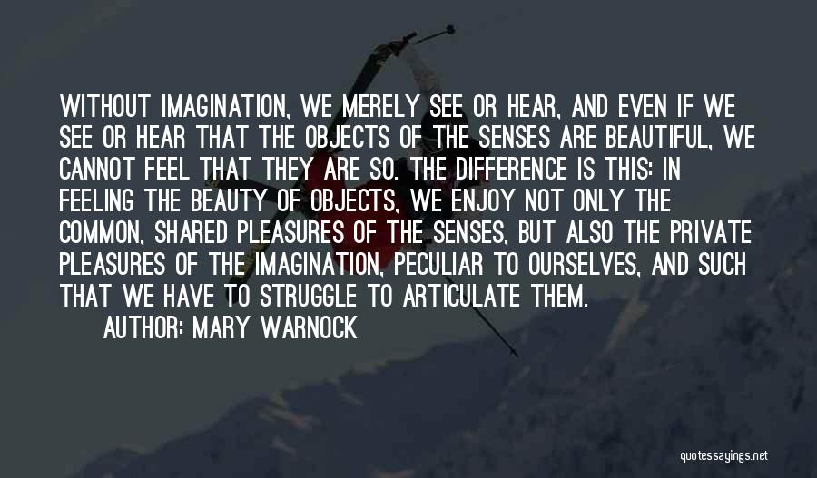 Mary Warnock Quotes: Without Imagination, We Merely See Or Hear, And Even If We See Or Hear That The Objects Of The Senses