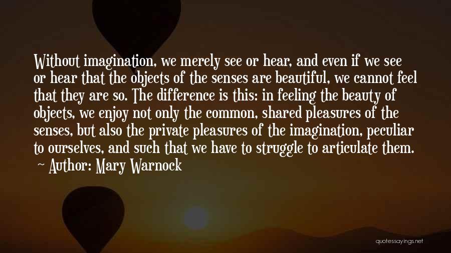 Mary Warnock Quotes: Without Imagination, We Merely See Or Hear, And Even If We See Or Hear That The Objects Of The Senses