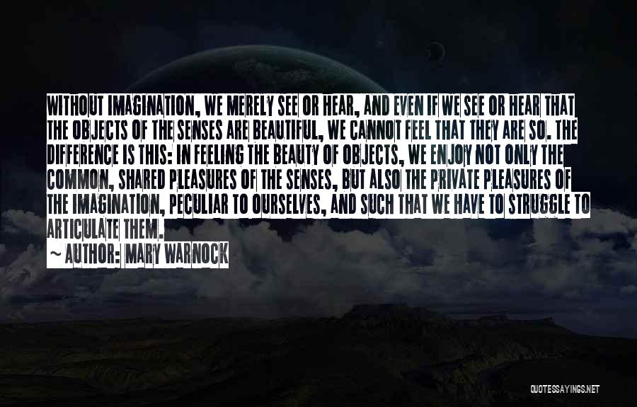 Mary Warnock Quotes: Without Imagination, We Merely See Or Hear, And Even If We See Or Hear That The Objects Of The Senses