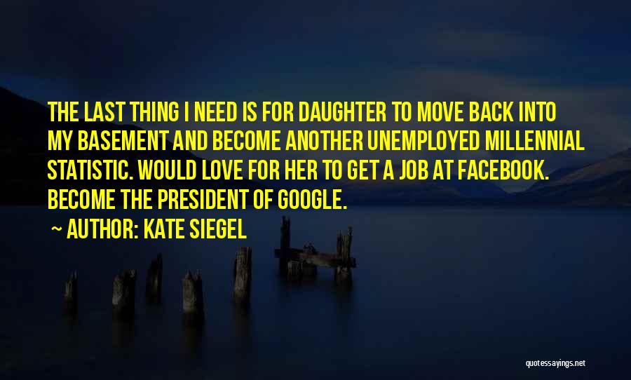 Kate Siegel Quotes: The Last Thing I Need Is For Daughter To Move Back Into My Basement And Become Another Unemployed Millennial Statistic.
