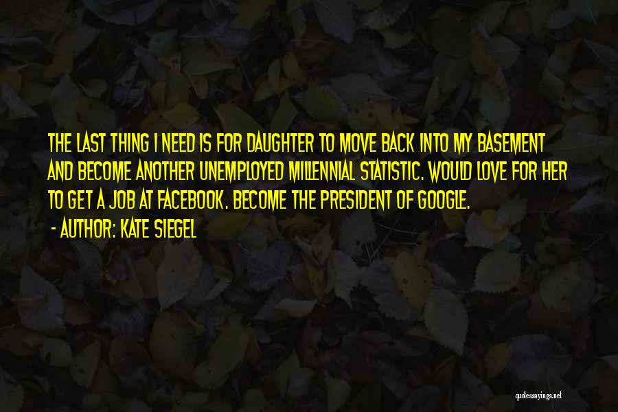 Kate Siegel Quotes: The Last Thing I Need Is For Daughter To Move Back Into My Basement And Become Another Unemployed Millennial Statistic.