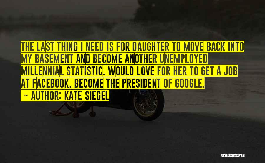 Kate Siegel Quotes: The Last Thing I Need Is For Daughter To Move Back Into My Basement And Become Another Unemployed Millennial Statistic.