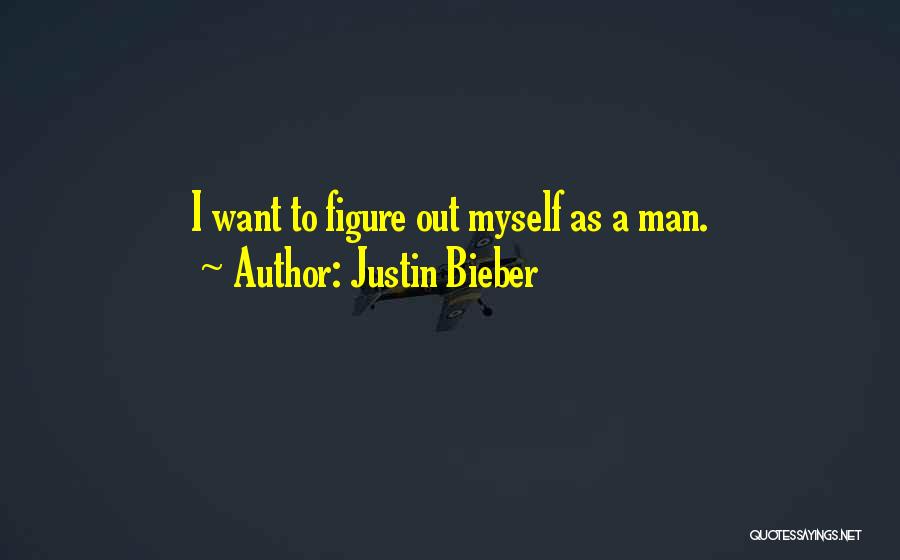 Justin Bieber Quotes: I Want To Figure Out Myself As A Man.