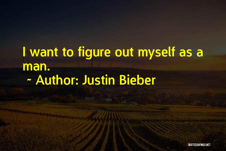 Justin Bieber Quotes: I Want To Figure Out Myself As A Man.