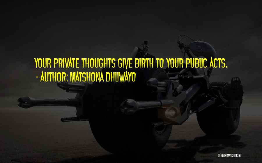 Matshona Dhliwayo Quotes: Your Private Thoughts Give Birth To Your Public Acts.