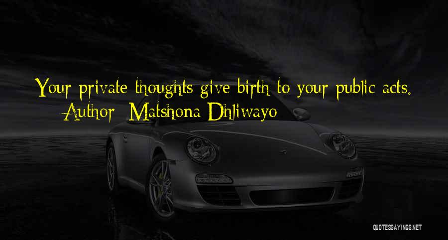 Matshona Dhliwayo Quotes: Your Private Thoughts Give Birth To Your Public Acts.