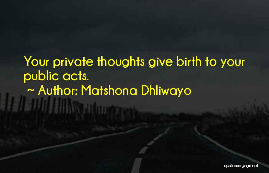 Matshona Dhliwayo Quotes: Your Private Thoughts Give Birth To Your Public Acts.